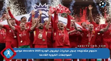 «نجوم متلألئة» جدول مباريات ليفربول الودية 2025 descubre مواعيد المواجهات الكروية القادمة